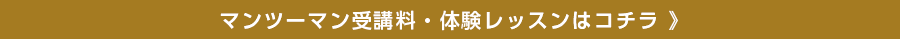 マンツーマン受講料・体験レッスンはコチラ